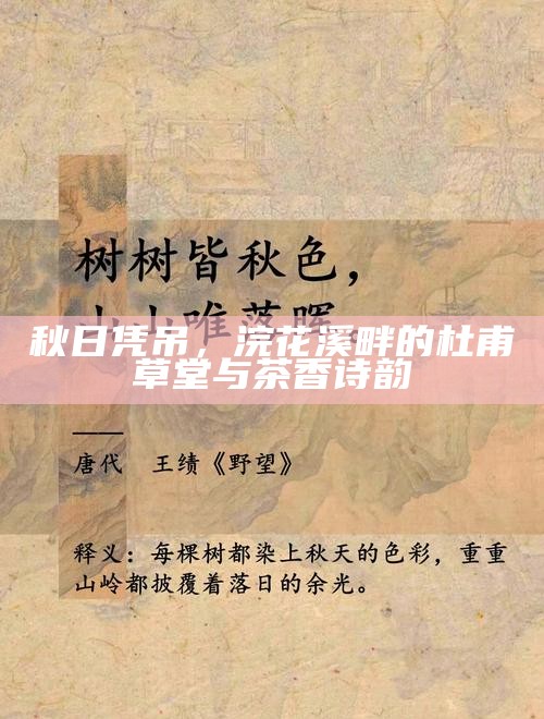 秋日凭吊，浣花溪畔的杜甫草堂与茶香诗韵