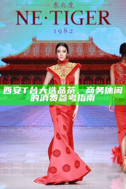 西安T台大选品茶，商务休闲的消费参考指南