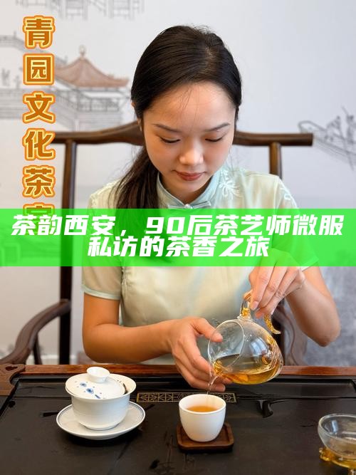 茶韵西安，90后茶艺师微服私访的茶香之旅