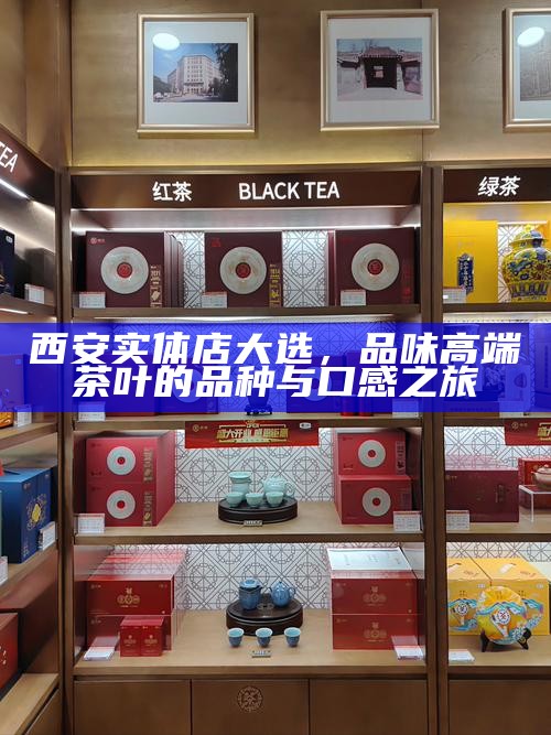 西安实体店大选，品味高端茶叶的品种与口感之旅
